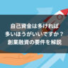 自己資金は多ければ多いほうがいいですか？創業融資の要件を解説