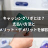 キャッシングリボとは?支払い方法とメリット・デメリットを解説