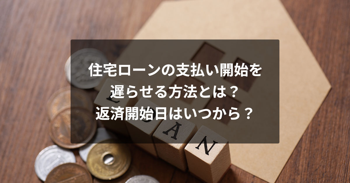 住宅ローンの支払い開始を遅らせる方法とは？返済開始日はいつから？