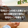 住宅ローンの収入合算とは？収入合算を知り有利に住宅ローンを組もう