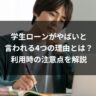 学生ローンがやばいと言われる4つの理由とは?利用時の注意点を解説