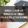住宅ローンを使った投資はバレる!理由とバレたときにどうなるか解説