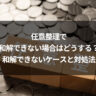 任意整理で和解できない場合はどうする？和解できないケースと対処法