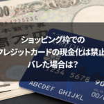 ショッピング枠でのクレジットカードの現金化は禁止！バレた場合は？