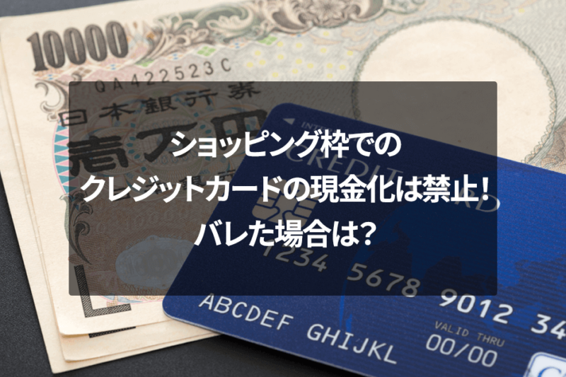 ショッピング枠でのクレジットカードの現金化は禁止！バレた場合は？