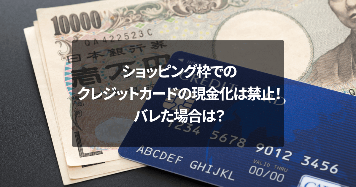 ショッピング枠でのクレジットカードの現金化は禁止！バレた場合は？