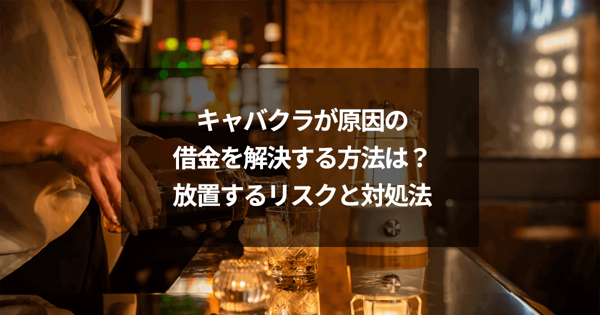 キャバクラが原因の借金を解決する方法は？放置するリスクと対処法