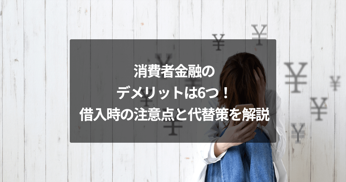 消費者金融のデメリットは6つ！借入時の注意点と代替策を解説