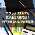 ブラックリストでも奨学金は利用可能？利用できないときの対処法