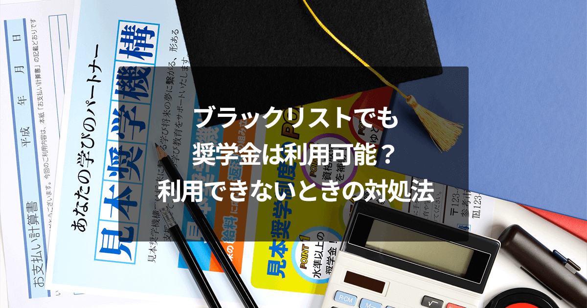 ブラックリストでも奨学金は利用可能？利用できないときの対処法