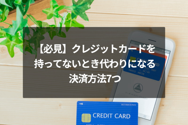 【必見】クレジットカードを持ってないとき代わりになる決済方法7つ