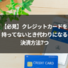 【必見】クレジットカードを持ってないとき代わりになる決済方法7つ