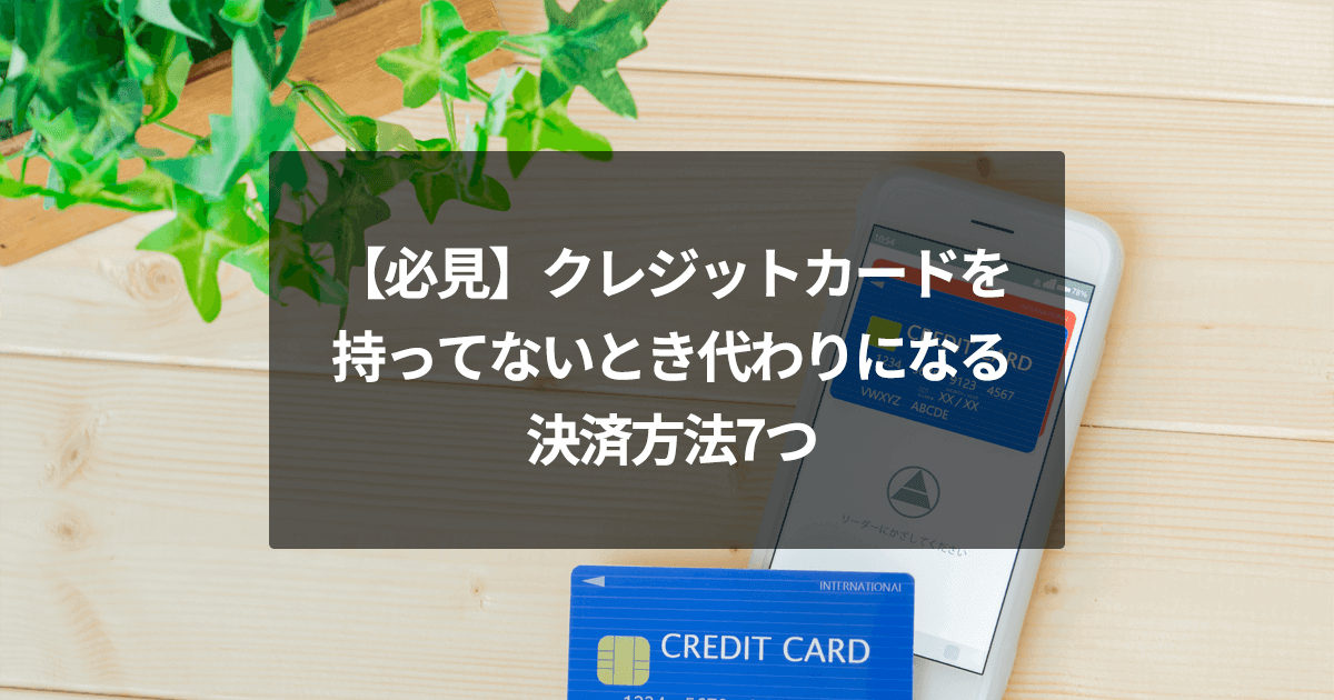 【必見】クレジットカードを持ってないとき代わりになる決済方法7つ