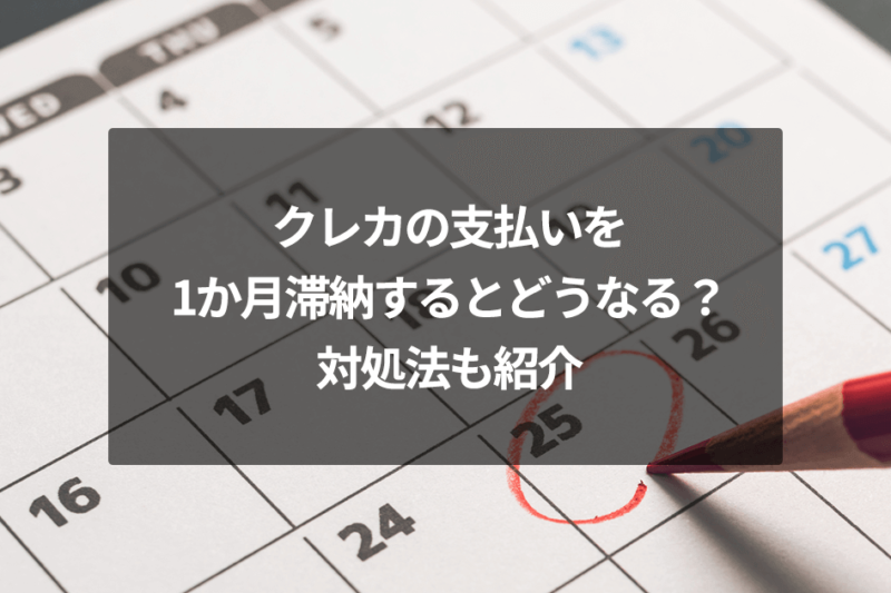 クレカの支払いを1か月滞納するとどうなる？対処法も紹介