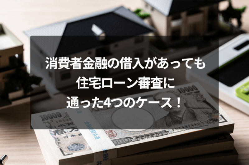 消費者金融の借入があっても住宅ローン審査に通った4つのケース！