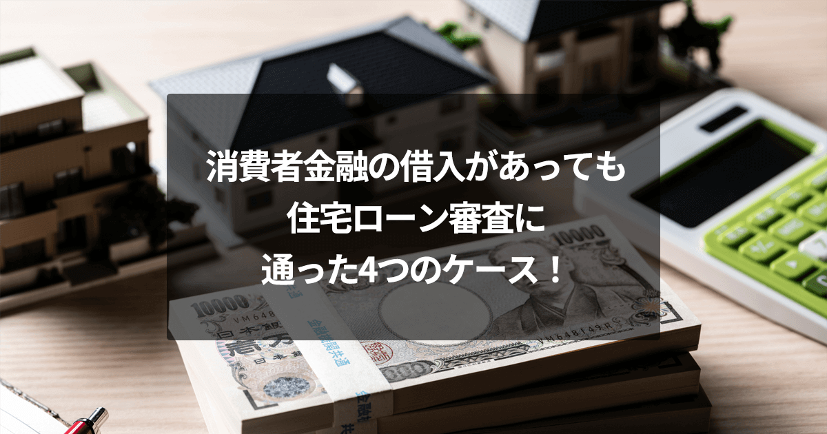 消費者金融の借入があっても住宅ローン審査に通った4つのケース！