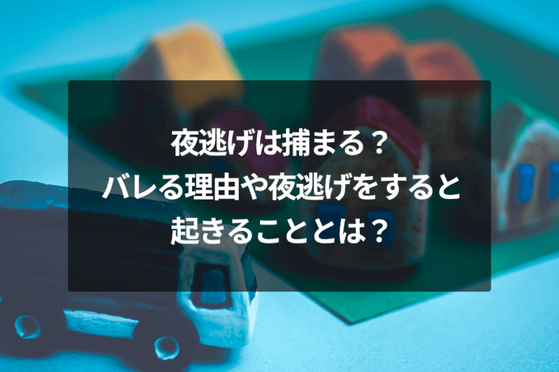 夜逃げは捕まる？バレる理由や夜逃げをすると起きることとは？