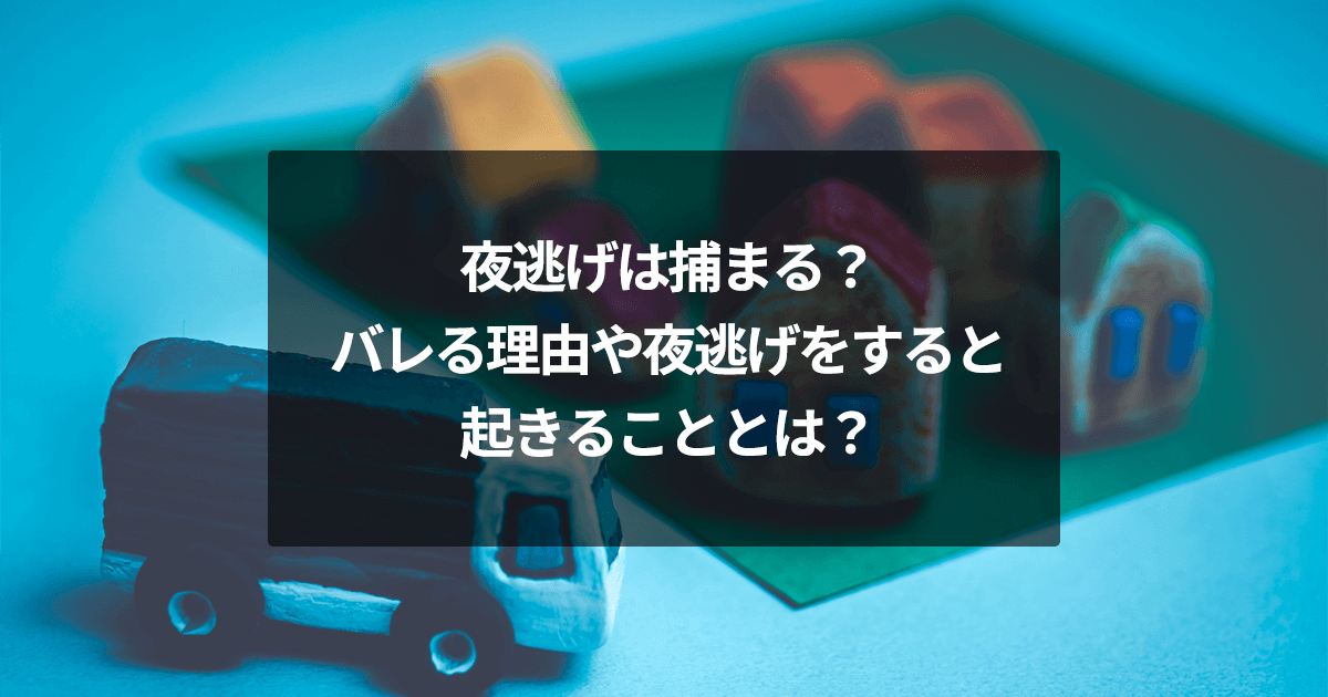 夜逃げは捕まる？バレる理由や夜逃げをすると起きることとは？