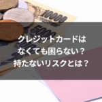 クレジットカードはなくても困らない？持たないリスクとは？