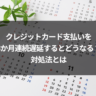 クレジットカード支払いを3か月連続遅延するとどうなる？対処法とは