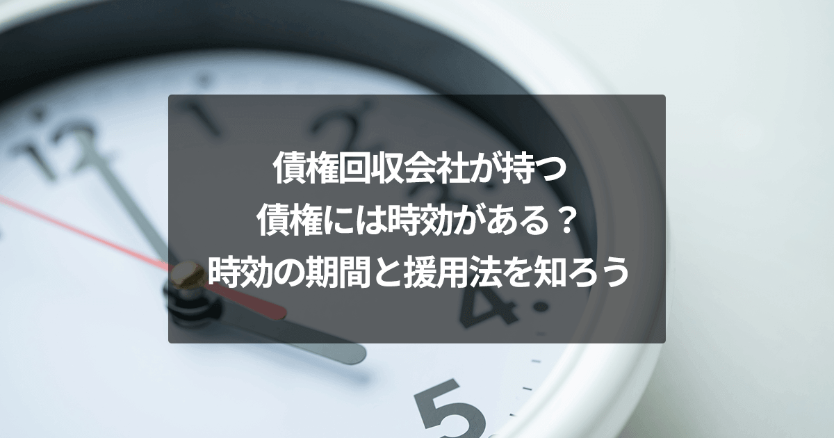 債権回収会社が持つ債権には時効がある？時効の期間と援用法を知ろう