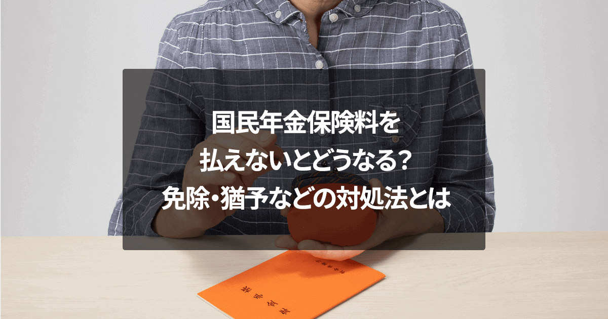 国民年金保険料を払えないとどうなる？免除・猶予などの対処法とは