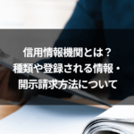 信用情報機関とは？種類や登録される情報・開示請求方法について