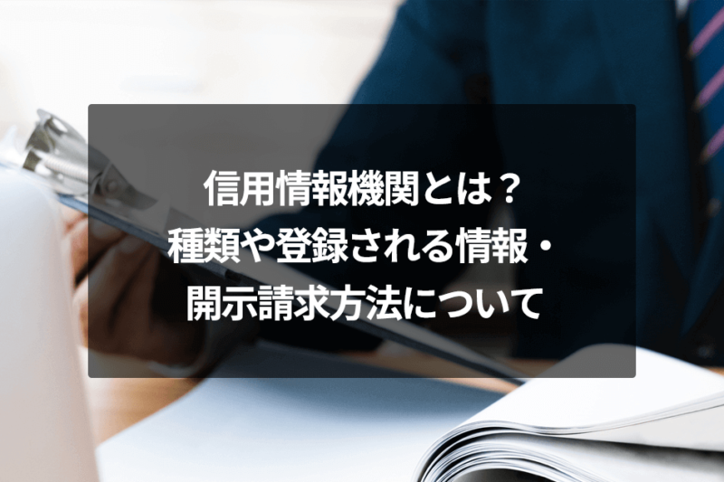 信用情報機関とは？種類や登録される情報・開示請求方法について