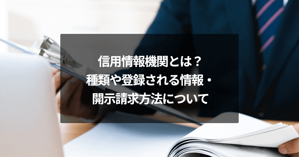 信用情報機関とは？種類や登録される情報・開示請求方法について