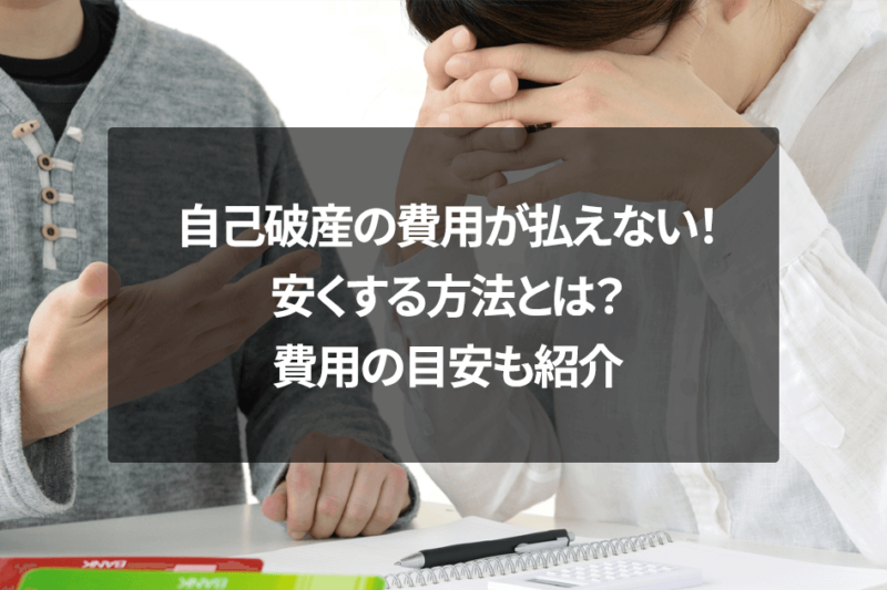 自己破産の費用が払えない！安くする方法とは？費用の目安も紹介