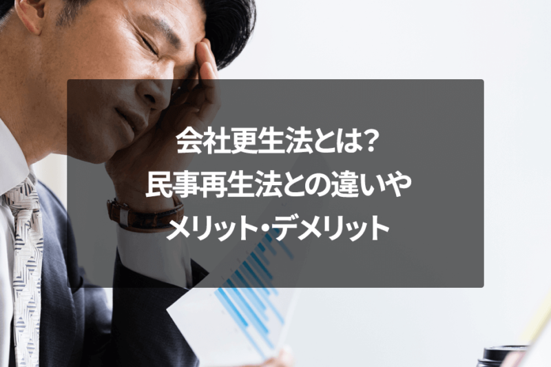 会社更生法とは？民事再生法との違いやメリット・デメリット