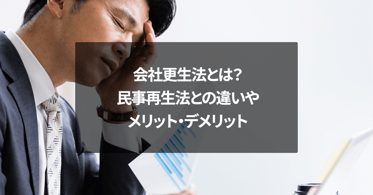 会社更生法とは？民事再生法との違いやメリット・デメリット