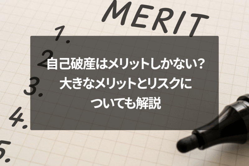 自己破産はメリットしかない？大きなメリットとリスクについても解説