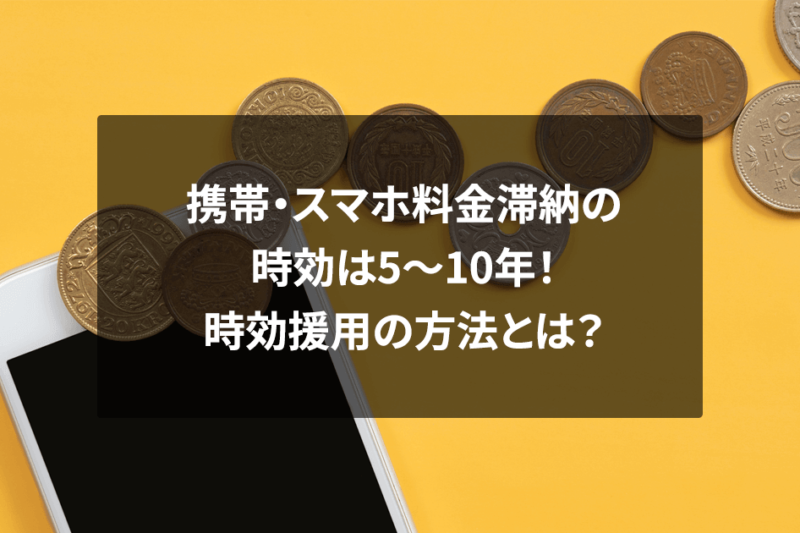 携帯・スマホ料金滞納の時効は5～10年！時効援用の方法とは？