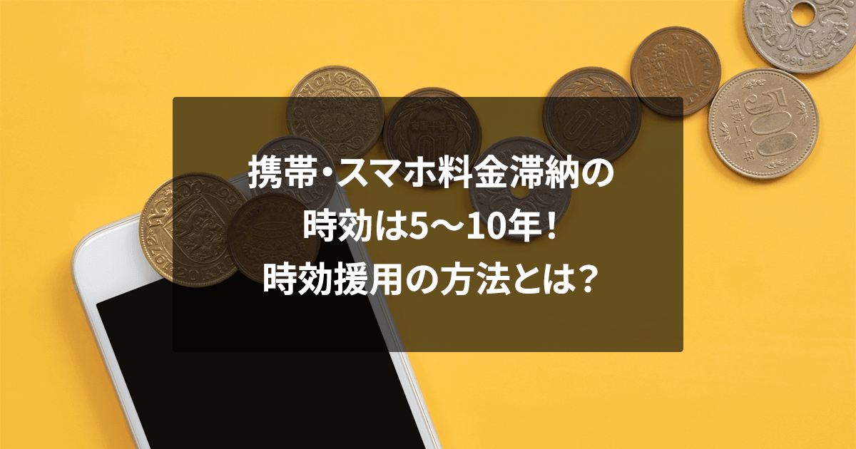 携帯・スマホ料金滞納の時効は5～10年！時効援用の方法とは？