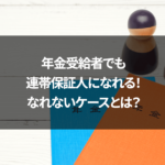 年金受給者でも連帯保証人になれる！なれないケースとは？