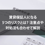 賃貸保証人になる5つのリスクとは？注意点や対処法も合わせて解説