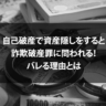 自己破産で資産隠しをすると詐欺破産罪に問われる！バレる理由とは