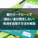 銀行カードローンで過払い金は発生しない！完済を目指す方法を解説